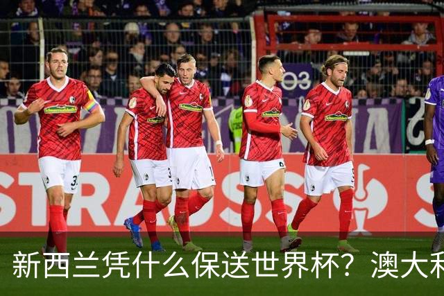 新西兰凭什么保送世界杯？澳大利亚凭什么还留亚洲？